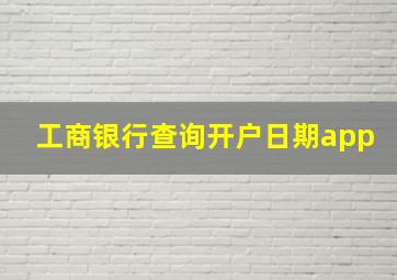 工商银行查询开户日期app