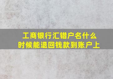 工商银行汇错户名什么时候能退回钱款到账户上