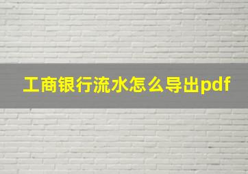 工商银行流水怎么导出pdf