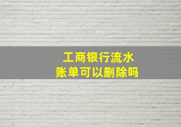 工商银行流水账单可以删除吗