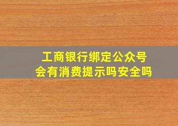 工商银行绑定公众号会有消费提示吗安全吗