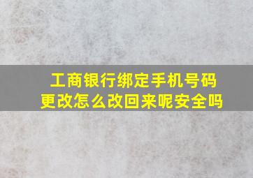 工商银行绑定手机号码更改怎么改回来呢安全吗