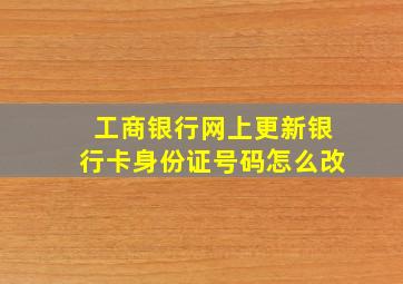 工商银行网上更新银行卡身份证号码怎么改