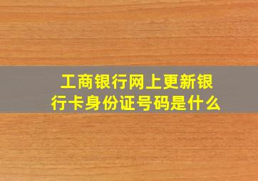 工商银行网上更新银行卡身份证号码是什么