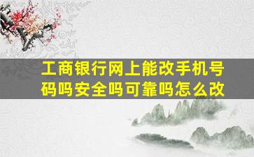 工商银行网上能改手机号码吗安全吗可靠吗怎么改