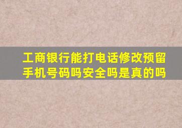 工商银行能打电话修改预留手机号码吗安全吗是真的吗