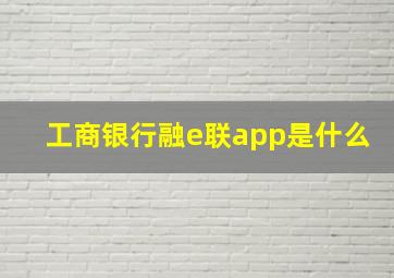 工商银行融e联app是什么