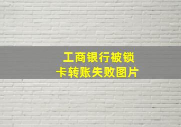 工商银行被锁卡转账失败图片