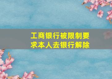 工商银行被限制要求本人去银行解除