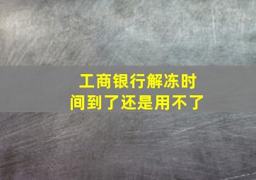 工商银行解冻时间到了还是用不了