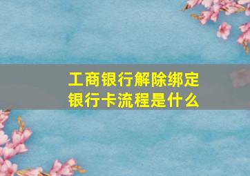 工商银行解除绑定银行卡流程是什么