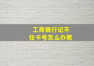 工商银行记不住卡号怎么办呢