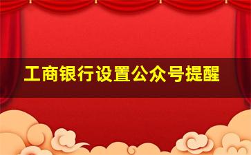 工商银行设置公众号提醒