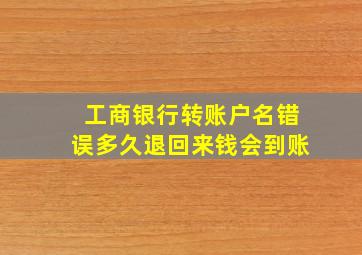 工商银行转账户名错误多久退回来钱会到账