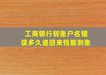 工商银行转账户名错误多久退回来钱能到账