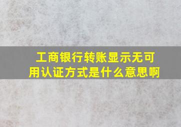 工商银行转账显示无可用认证方式是什么意思啊