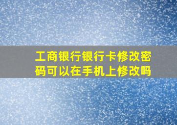 工商银行银行卡修改密码可以在手机上修改吗