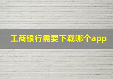 工商银行需要下载哪个app