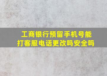 工商银行预留手机号能打客服电话更改吗安全吗