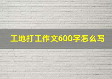 工地打工作文600字怎么写