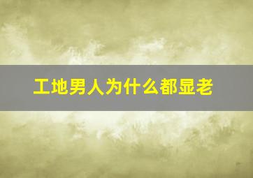 工地男人为什么都显老