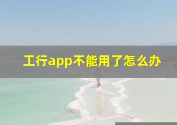 工行app不能用了怎么办