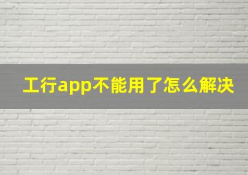 工行app不能用了怎么解决