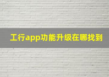 工行app功能升级在哪找到