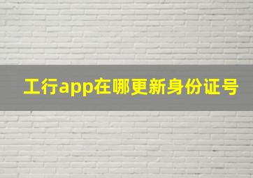 工行app在哪更新身份证号