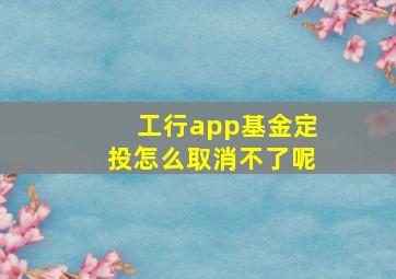 工行app基金定投怎么取消不了呢