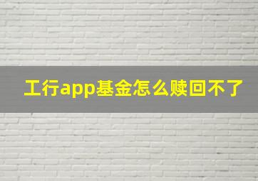 工行app基金怎么赎回不了