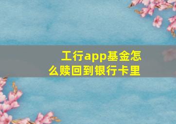 工行app基金怎么赎回到银行卡里