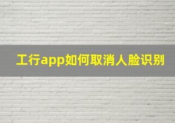 工行app如何取消人脸识别