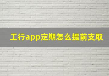 工行app定期怎么提前支取