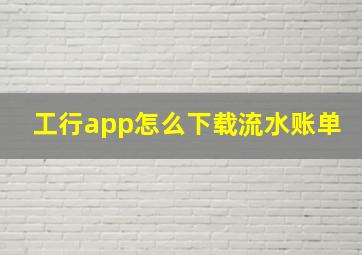 工行app怎么下载流水账单