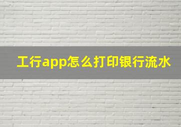 工行app怎么打印银行流水