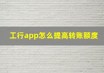 工行app怎么提高转账额度