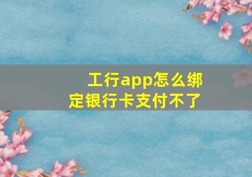 工行app怎么绑定银行卡支付不了