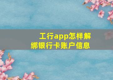 工行app怎样解绑银行卡账户信息