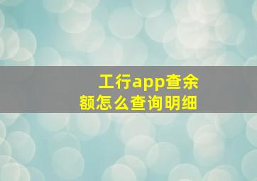 工行app查余额怎么查询明细