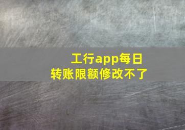 工行app每日转账限额修改不了