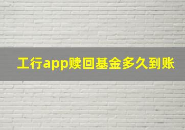 工行app赎回基金多久到账