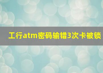 工行atm密码输错3次卡被锁