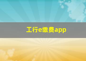 工行e缴费app