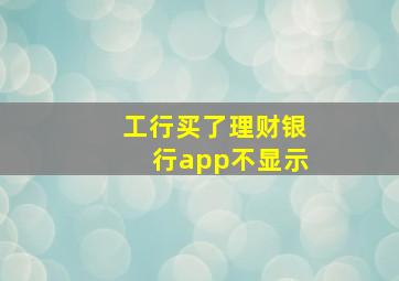 工行买了理财银行app不显示