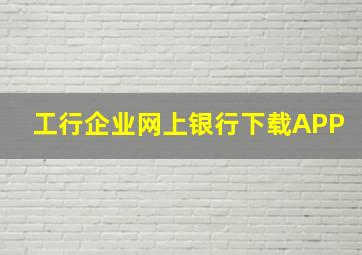 工行企业网上银行下载APP