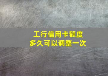 工行信用卡额度多久可以调整一次