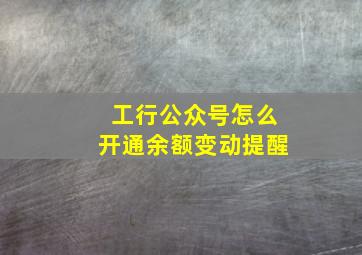 工行公众号怎么开通余额变动提醒