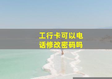 工行卡可以电话修改密码吗