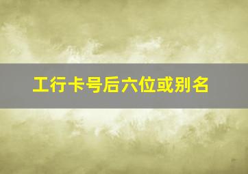 工行卡号后六位或别名